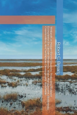 Wetlands as Nature-Based Solutions: Protecting Wetland Ecosystems for Climate Resilience, Water Management, Biodiversity Conservation, and Sustainable by Brears, Robert C.
