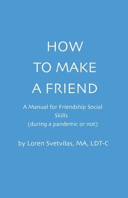 How To Make a Friend: A Manual for Friendship Social Skills by Svetvilas, Loren