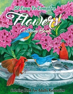 Flowers Coloring Book for Adults: An Adult Coloring Book Featuring Easy To Complex Stress Reliving Unique Hand Drawn Adult Coloring Flowers Books (eas by Publications, Creative Design