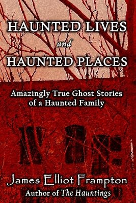 Haunted Lives and Haunted Places: Amazingly True Stories of a Haunted Family by Frampton, James Elliot