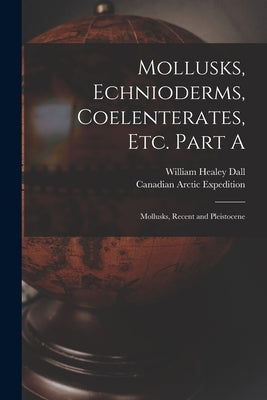 Mollusks, Echnioderms, Coelenterates, Etc. Part A [microform]: Mollusks, Recent and Pleistocene by Dall, William Healey 1845-1927