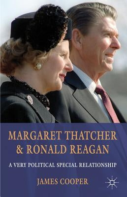 Margaret Thatcher and Ronald Reagan: A Very Political Special Relationship by Cooper, J.