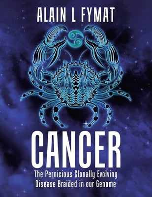 Cancer: The Pernicious Clonally Evolving Disease Braided in our Genome by Fymat, Alain L.
