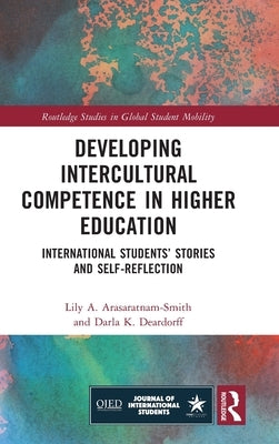 Developing Intercultural Competence in Higher Education: International Students' Stories and Self-Reflection by Arasaratnam-Smith, Lily A.