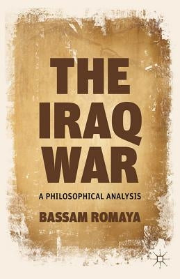 The Iraq War: A Philosophical Analysis by Romaya, B.
