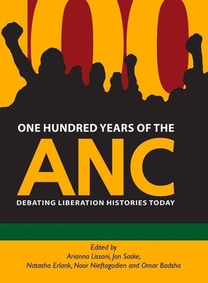 One Hundred Years of the ANC: Debating Liberation Histories Today by Lissoni, Arianna