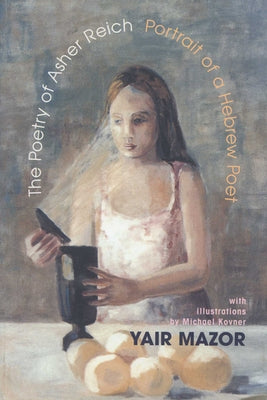 The Poetry of Asher Reich: Portrait of a Hebrew Poet by Mazor, Yair