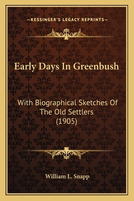 Early Days in Greenbush: With Biographical Sketches of the Old Settlers (1905) by Snapp, William L.