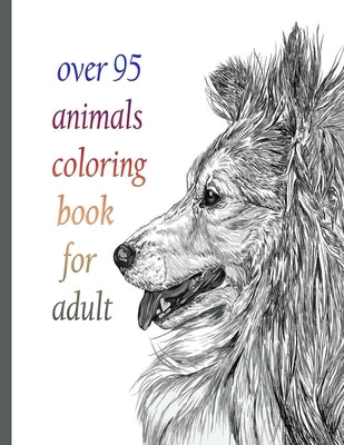 over 95 animals coloring book for adult: An Adult Coloring Book with Lions, Elephants, Owls, Horses, Dogs, Cats, and Many More! (Animals with Patterns by Books, Sketch