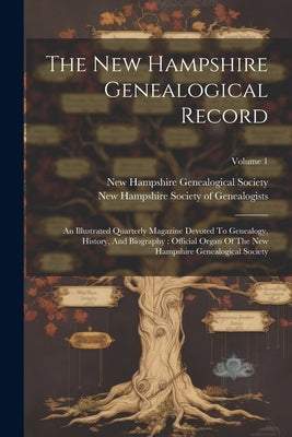The New Hampshire Genealogical Record: An Illustrated Quarterly Magazine Devoted To Genealogy, History, And Biography: Official Organ Of The New Hamps by New Hampshire Genealogical Society