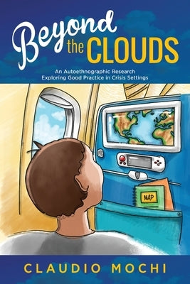 Beyond the Clouds: An Autoethnographic Research Exploring Good Practice in Crisis Settings by Mochi, Claudio