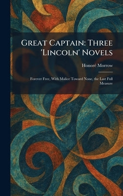 Great Captain: Three 'Lincoln' Novels: Forever Free, With Malice Toward None, the Last Full Measure by Morrow, Honorã(c)