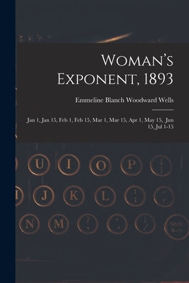 Woman's Exponent, 1893: Jan 1, Jan 15, Feb 1, Feb 15, Mar 1, Mar 15, Apr 1, May 15, Jun 15, Jul 1-15 by Wells, Emmeline Blanch Woodward 1828