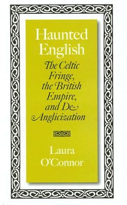 Haunted English: The Celtic Fringe, the British Empire, and De-Anglicization by O'Connor, Laura