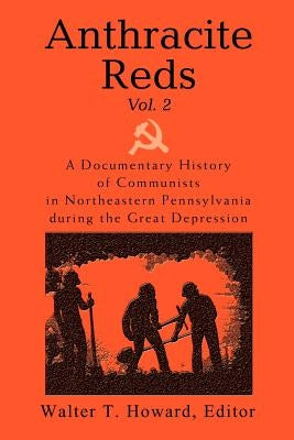 Anthracite Reds Vol. 2: A Documentary History of Communists in Northeastern Pennsylvania during the Great Depression by Howard, Walter T.