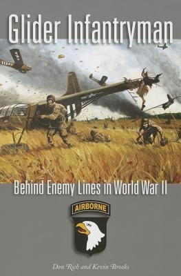 Glider Infantryman: Behind Enemy Lines in World War II by Rich, Donald J.