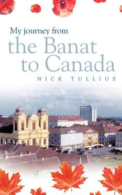 My Journey from the Banat to Canada by Tullius, Nick