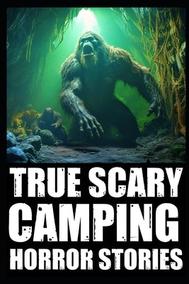 True Creepy Camping Horror Stories: Vol 1 (Sasquatch & Dogmen Encounters, Scary Deep Woods Experiences) by Korvin, Dante