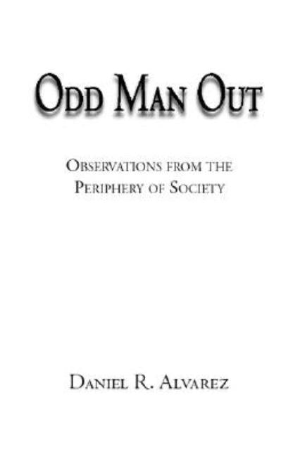 Odd Man Out: Observations from the Periphery of Society by Alvarez, Daniel R.