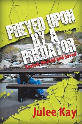 Preyed Upon by a Predator: Beaten, Bruised and Saved by Kay, Julee
