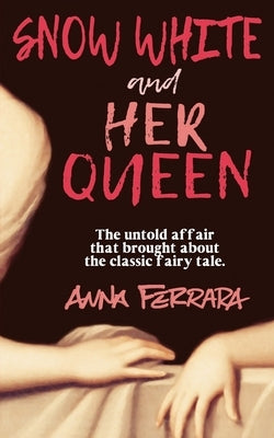 Snow White and Her Queen: The Untold Affair by Ferrara, Anna