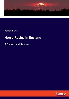 Horse-Racing in England: A Synoptical Review by Black, Robert