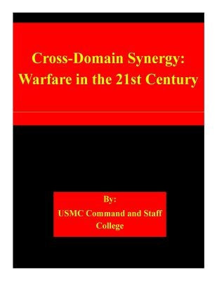 Cross-Domain Synergy: Warfare in the 21st Century by Usmc Command and Staff College