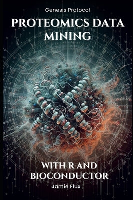 Proteomics Data Mining - Advanced Computational Methods for Bioengineers: With R and Bioconductor by Flux, Jamie