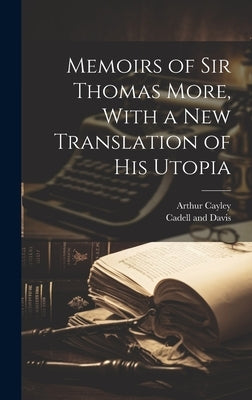 Memoirs of Sir Thomas More, With a New Translation of his Utopia by Cayley, Arthur