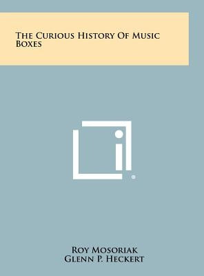The Curious History Of Music Boxes by Mosoriak, Roy