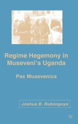 Regime Hegemony in Museveni's Uganda: Pax Musevenica by Rubongoya, J.
