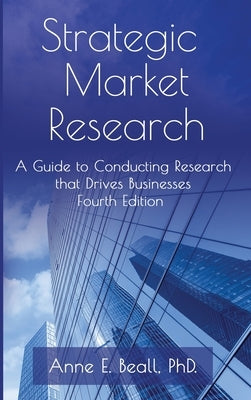 Strategic Market Research: A Guide to Conducting Research that Drives Businesses by Beall, Anne E.