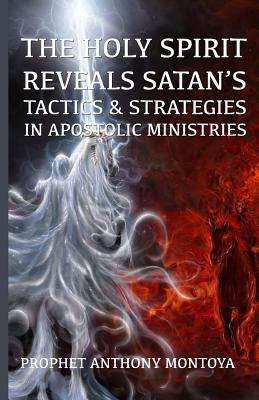 The Holy Spirit Reveals Satan's Tactics & Strategies In Apostolic Ministries by Montoya, Prophet Anthony