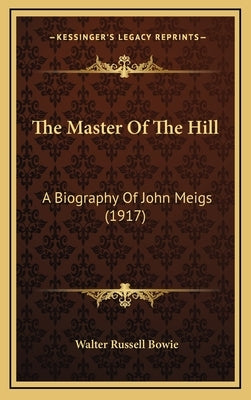 The Master Of The Hill: A Biography Of John Meigs (1917) by Bowie, Walter Russell