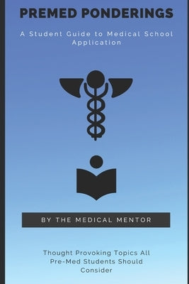 Pre-Med Ponderings: A Student Guide to Medical School Application by Mentor, The Medical