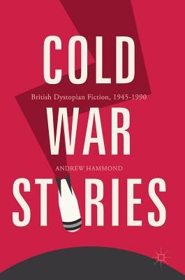 Cold War Stories: British Dystopian Fiction, 1945-1990 by Hammond, Andrew