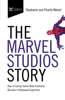 The Marvel Studios Story: How a Failing Comic Book Publisher Became a Hollywood Superhero by Wetzel, Charlie