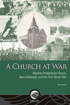 A Church at War: MacKay Presbyterian Church, New Edinburgh, and the First World War by Bowker, Alan