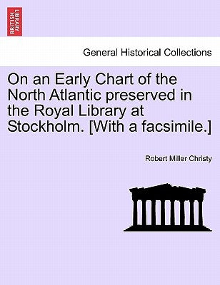 On an Early Chart of the North Atlantic Preserved in the Royal Library at Stockholm. [with a Facsimile.] by Christy, Robert Miller