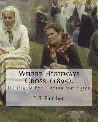 Where Highways Cross (1895). By: J. S. Fletcher: Illustrated By: J. Ayton Symington (1859-1939).British illustrator by Symington, J. Ayton