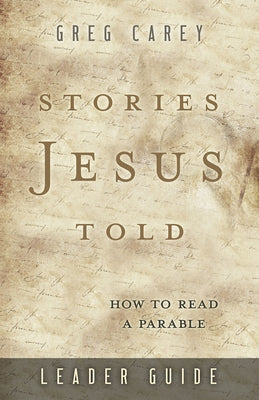 Stories Jesus Told Leader Guide: How to Read a Parable by Carey, Greg