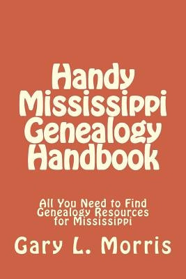 Handy Mississippi Genealogy Handbook: All You Need to Find Genealogy Resources for Mississippi by Morris, Gary L.
