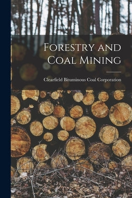 Forestry and Coal Mining by Clearfield Bituminous Coal Corporation