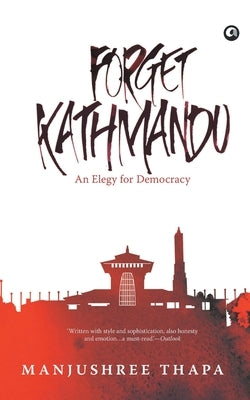 Forget Kathmandu: An Elegy For Democracy by Thapa, Manjushree