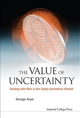 Value of Uncertainty, The: Dealing with Risk in the Equity Derivatives Market by Kaye, George J.