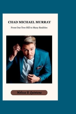 Chad Michael Murray: From One Tree Hill to Many Realities by B. Quintana, Melissa