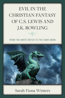 Evil in the Christian Fantasy of C.S. Lewis and J.K. Rowling: From the White Witch to the Dark Mark by Winters, Sarah Fiona