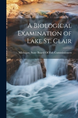 A Biological Examination of Lake St. Clair by Michigan State Board of Fish Commiss