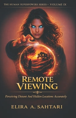 REMOTE VIEWING Perceiving Distant And Hidden Locations Accurately, Volume IX: Controlled Remote Viewing Training, Non-Local Consciousness and Psychic by Sahtari, Elira