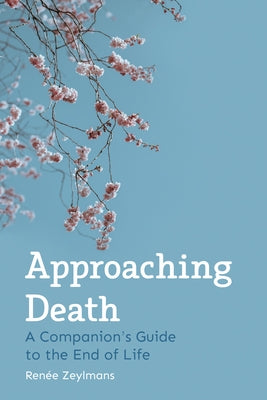 Approaching Death: A Companion's Guide to the End of Life by Zeylmans, Renee